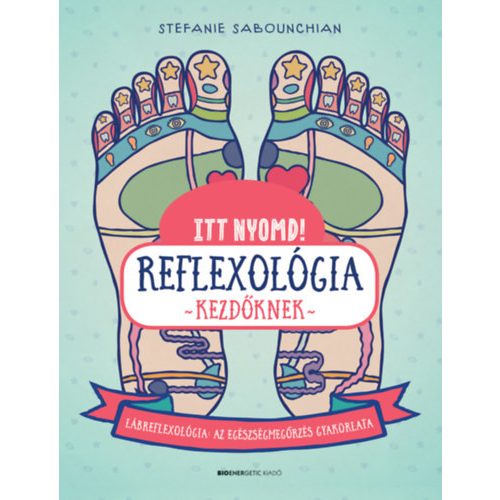 Itt nyomd! Reflexológia kezdőknek - Lábrefrexológia: az egészségmegőrzés gyakorlata - Stefanie Sabounchian